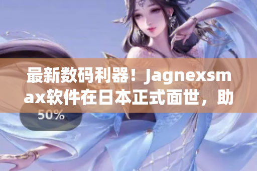 最新数码利器！Jagnexsmax软件在日本正式面世，助力提升工作效率