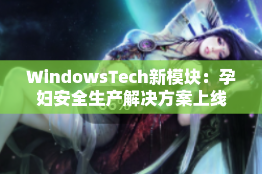 WindowsTech新模块：孕妇安全生产解决方案上线