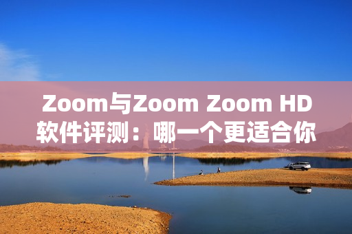 Zoom与Zoom Zoom HD软件评测：哪一个更适合你？