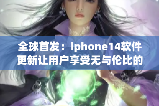 全球首发：iphone14软件更新让用户享受无与伦比的流畅体验