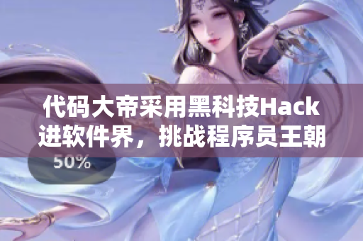 代码大帝采用黑科技Hack进软件界，挑战程序员王朝