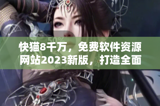 快猫8千万，免费软件资源网站2023新版，打造全面高效的软件下载平台