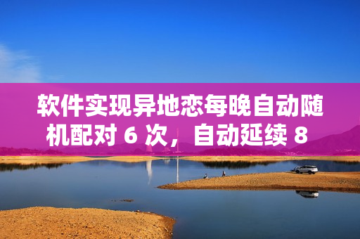 软件实现异地恋每晚自动随机配对 6 次，自动延续 8 天