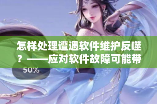 怎样处理遭遇软件维护反噬？——应对软件故障可能带来的难题