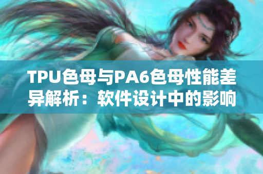 TPU色母与PA6色母性能差异解析：软件设计中的影响分析