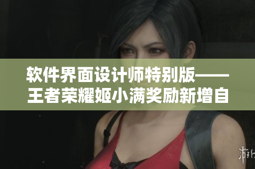 软件界面设计师特别版——王者荣耀姬小满奖励新增自定义皮肤！