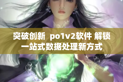 突破创新  po1v2软件 解锁一站式数据处理新方式