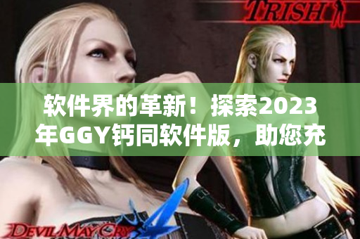 软件界的革新！探索2023年GGY钙同软件版，助您充满活力