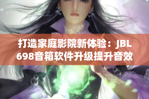 打造家庭影院新体验：JBL698音箱软件升级提升音效至全新高度!