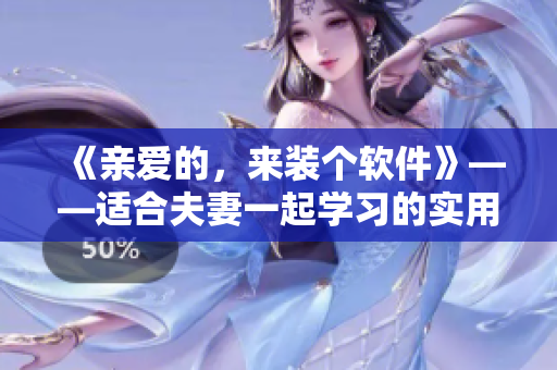《亲爱的，来装个软件》——适合夫妻一起学习的实用软件介绍