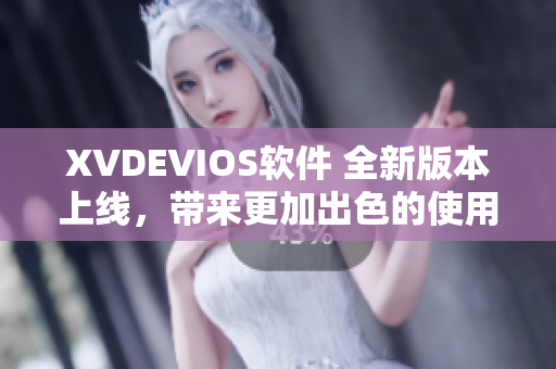 XVDEVIOS软件 全新版本上线，带来更加出色的使用体验！