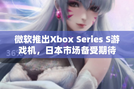 微软推出Xbox Series S游戏机，日本市场备受期待