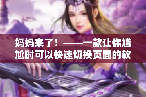 妈妈来了！——一款让你尴尬时可以快速切换页面的软件