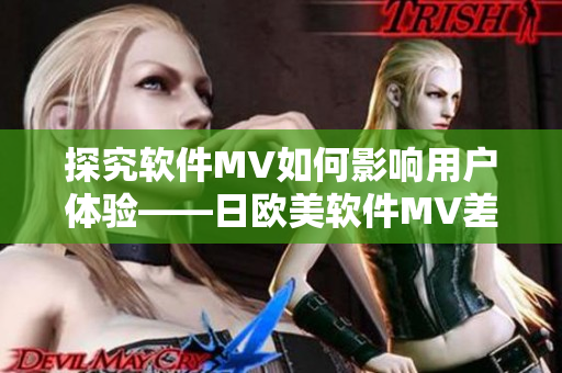 探究软件MV如何影响用户体验——日欧美软件MV差异分析