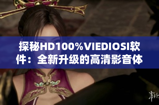 探秘HD100%VIEDIOSI软件：全新升级的高清影音体验