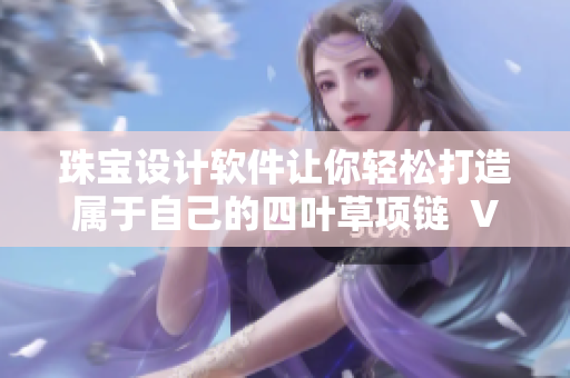 珠宝设计软件让你轻松打造属于自己的四叶草项链  VCA750