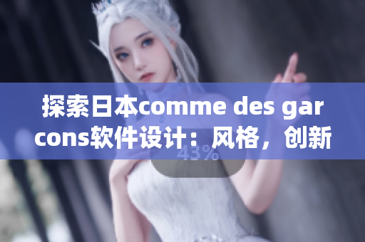 探索日本comme des garcons软件设计：风格，创新和实验性