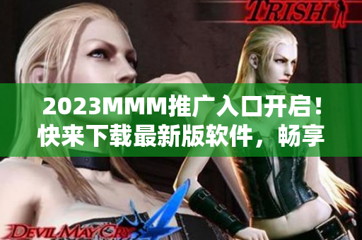 2023MMM推广入口开启！快来下载最新版软件，畅享高清美颜直播！