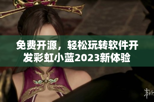 免费开源，轻松玩转软件开发彩虹小蓝2023新体验