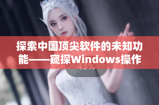 探索中国顶尖软件的未知功能——窥探Windows操作系统的实用技巧