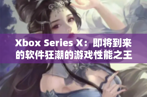 Xbox Series X：即将到来的软件狂潮的游戏性能之王