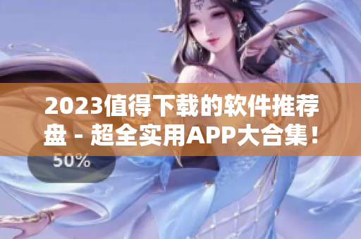 2023值得下载的软件推荐盘 - 超全实用APP大合集！