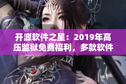 开源软件之星：2019年高压监狱免费福利，多款软件免费下载！