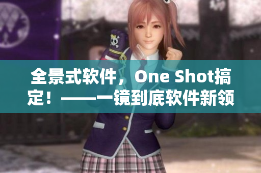 全景式软件，One Shot搞定！——一镜到底软件新领袖