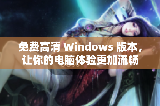 免费高清 Windows 版本，让你的电脑体验更加流畅