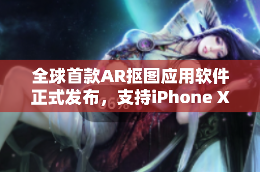 全球首款AR抠图应用软件正式发布，支持iPhone XS Max！