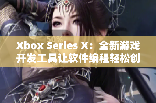 Xbox Series X：全新游戏开发工具让软件编程轻松创新