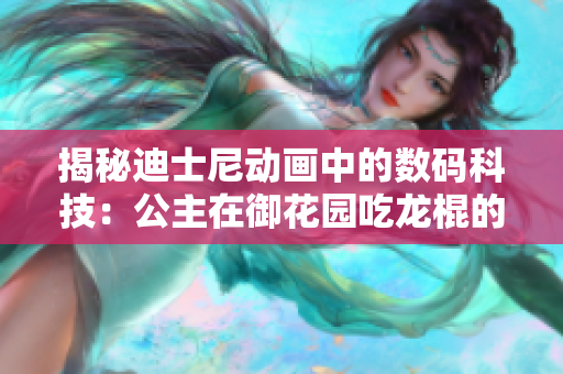 揭秘迪士尼动画中的数码科技：公主在御花园吃龙棍的软件技术是如何实现的