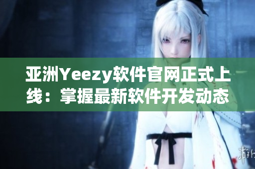 亚洲Yeezy软件官网正式上线：掌握最新软件开发动态