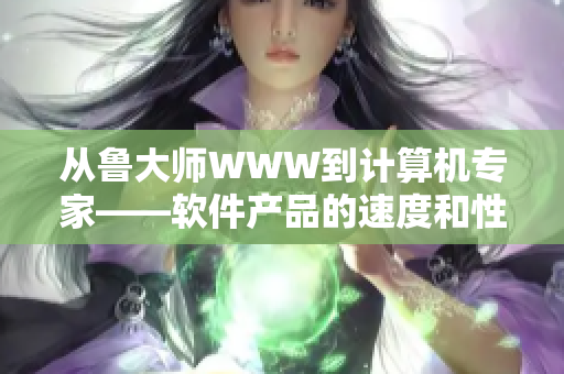 从鲁大师WWW到计算机专家——软件产品的速度和性能革命性变化