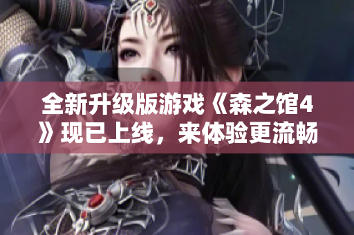 全新升级版游戏《森之馆4》现已上线，来体验更流畅更丰富的游戏体验！