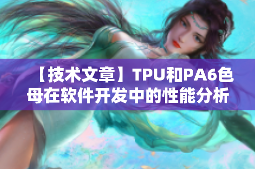 【技术文章】TPU和PA6色母在软件开发中的性能分析