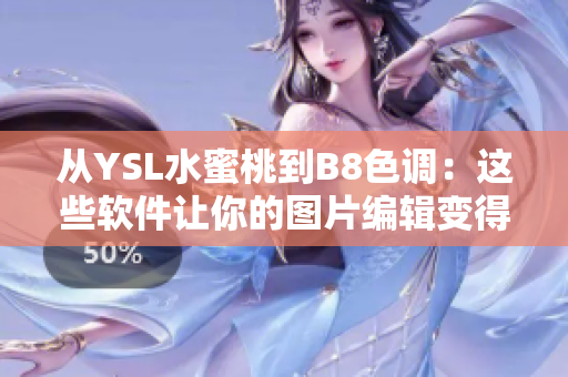 从YSL水蜜桃到B8色调：这些软件让你的图片编辑变得更加艺术化