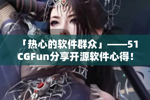 「热心的软件群众」——51CGFun分享开源软件心得！