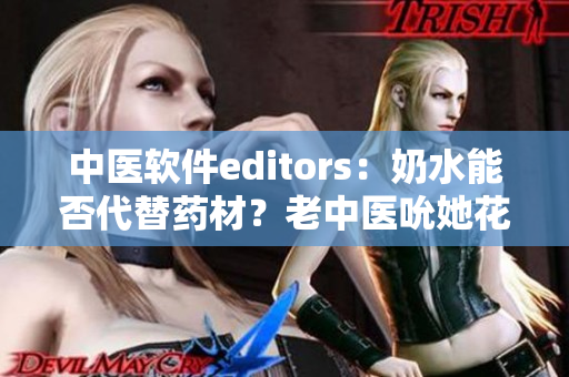 中医软件editors：奶水能否代替药材？老中医吮她花蒂获取灵感