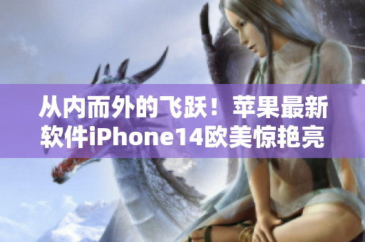 从内而外的飞跃！苹果最新软件iPhone14欧美惊艳亮相！