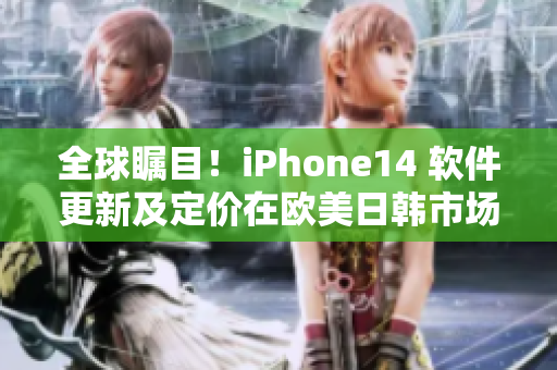 全球瞩目！iPhone14 软件更新及定价在欧美日韩市场曝光