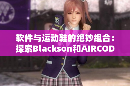 软件与运动鞋的绝妙组合：探索Blackson和AIRCODE的结合