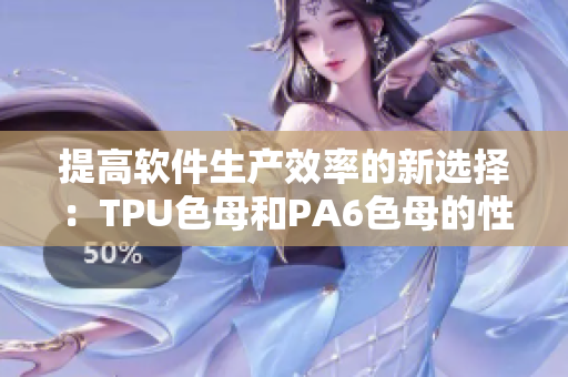 提高软件生产效率的新选择：TPU色母和PA6色母的性能分析