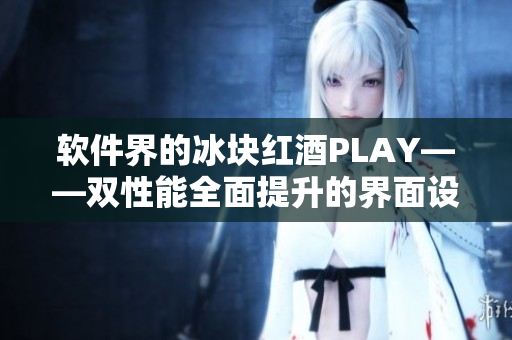 软件界的冰块红酒PLAY——双性能全面提升的界面设计工具