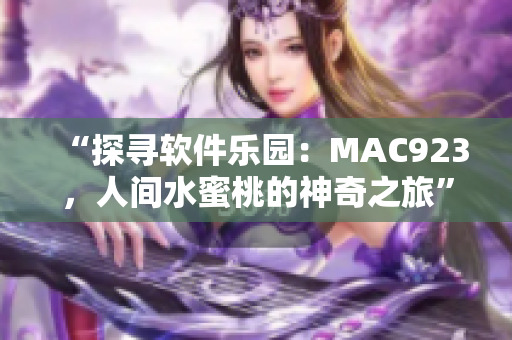 “探寻软件乐园：MAC923，人间水蜜桃的神奇之旅”