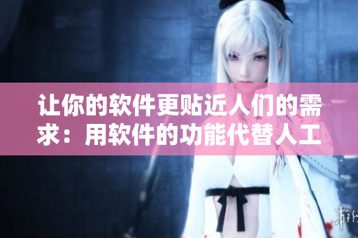让你的软件更贴近人们的需求：用软件的功能代替人工操作