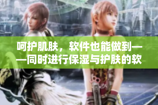 呵护肌肤，软件也能做到——同时进行保湿与护肤的软件