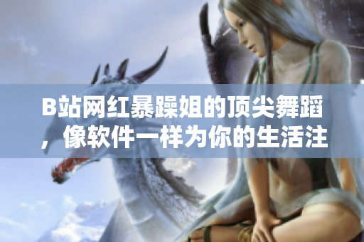 B站网红暴躁姐的顶尖舞蹈，像软件一样为你的生活注入速度和激情