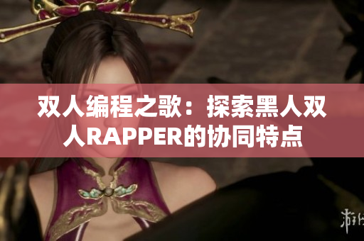 双人编程之歌：探索黑人双人RAPPER的协同特点