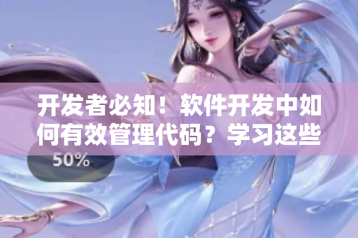 开发者必知！软件开发中如何有效管理代码？学习这些技巧吧！